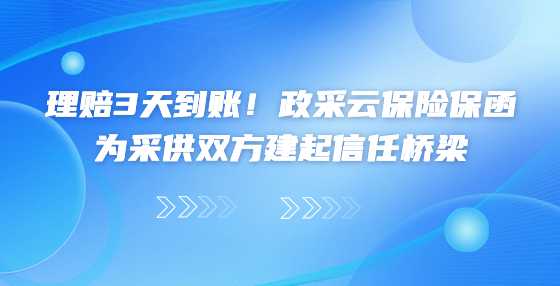 理赔3天到账！政采云保险保函为采供双方建起信任桥梁