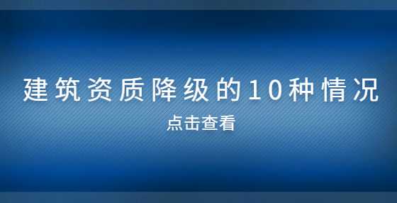 建筑资质降级的10种情况