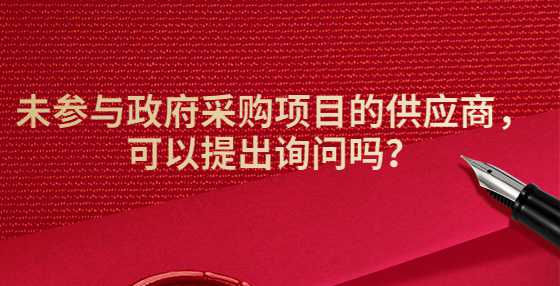 未参与政府采购项目的供应商，可以提出询问吗？