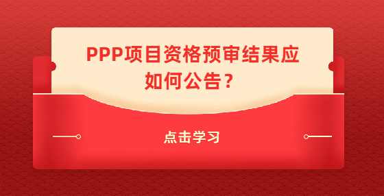 PPP项目资格预审结果应如何公告？