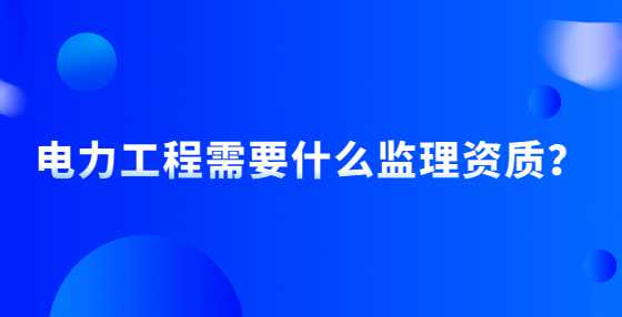 电力工程需要什么监理资质？