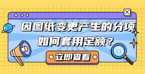 因图纸变更产生的分项如何套用定额？