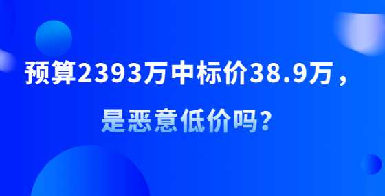 预算2393万中标价38.9万，是恶意低价吗？