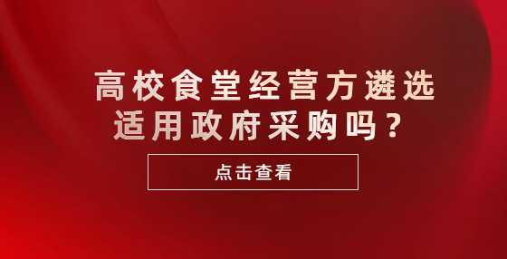 高校食堂经营方遴选适用政府采购吗？