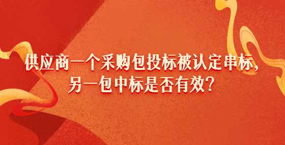 供应商一个采购包投标被认定串标，另一包中标是否有效？