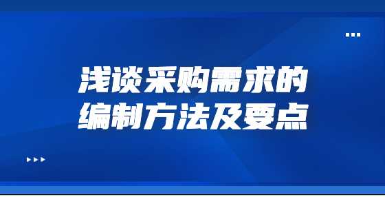  浅谈采购需求的编制方法及要点