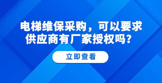 电梯维保采购，可以要求供应商有厂家授权吗？