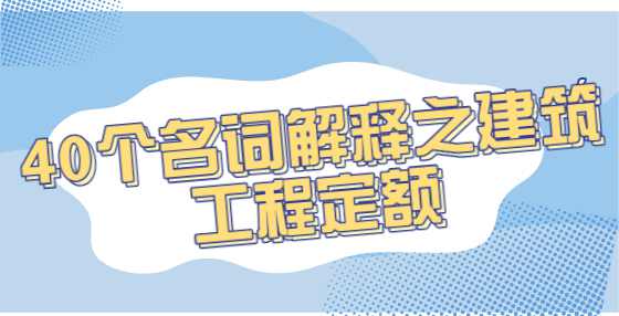 40个名词解释之建筑工程定额