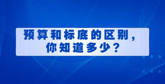 预算和标底的区别，你知道多少?