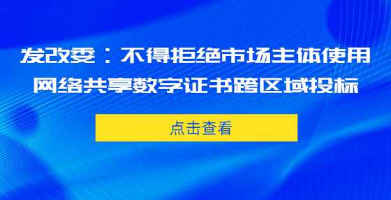 发改委：不得拒绝市场主体使用网络共享数字证书跨区域<a height=