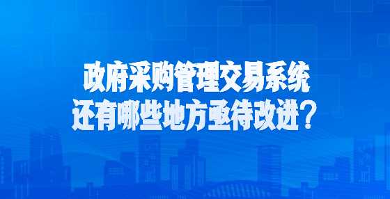 政府采购管理交易系统还有哪些地方亟待改进？