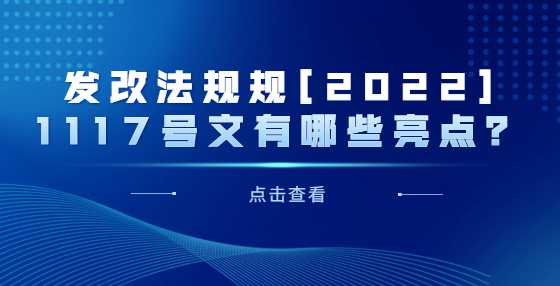 发改法规规[2022]1117号文有哪些亮点？