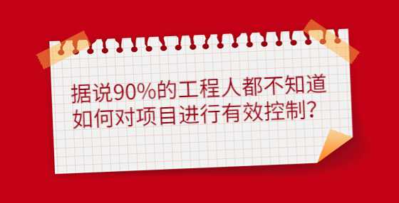 据说90%的工程人都不知道如何对项目进行有效控制？