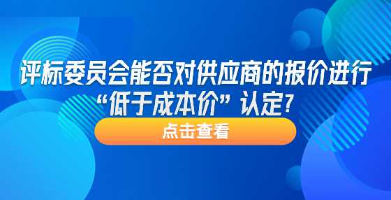 评标委员会能否对供应商的报价进行“低于成本价”认定？