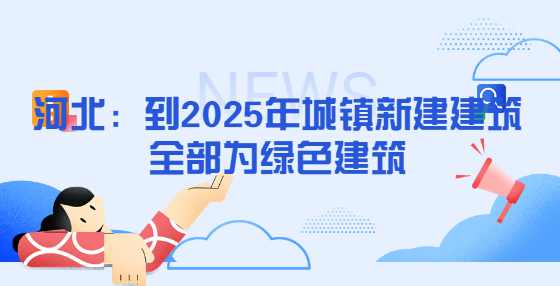 河北：到2025年城镇新建建筑全部为绿色建筑