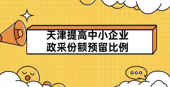 天津提高中小企业政采份额预留比例