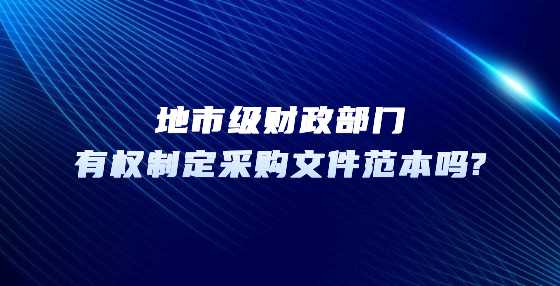 地市级财政部门有权制定采购文件范本吗?