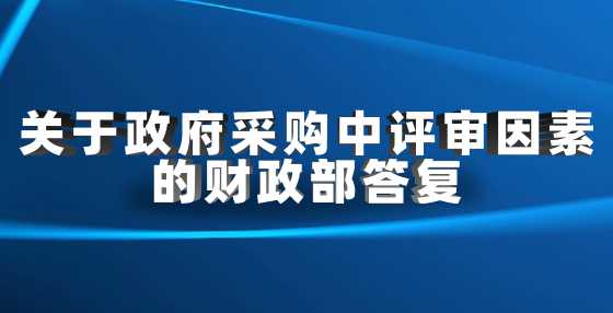 关于政府采购中评审因素的财政部答复