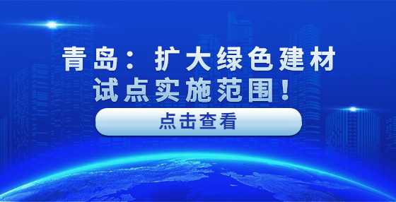 青岛：扩大绿色建材试点实施范围！