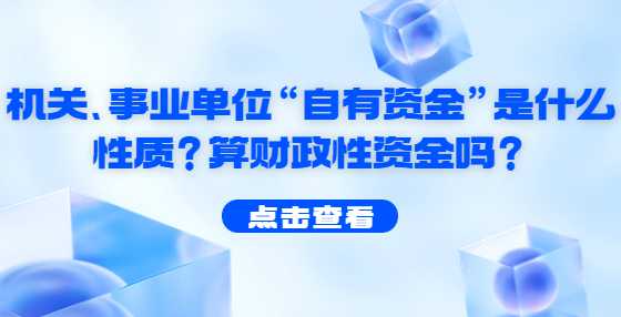 机关、事业单位“自有资金”是什么性质？算财政性资金吗？