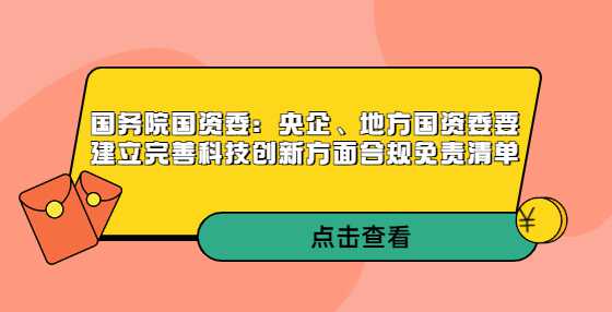 国务院国资委：央企、地方国资委要建立完善科技创新方面合规免责清单