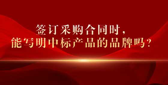 签订采购合同时，能写明中标产品的品牌吗？