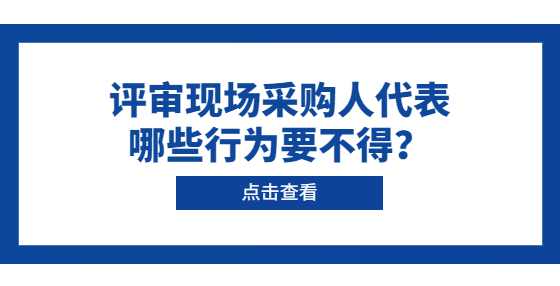 评审现场采购人代表哪些行为要不得？