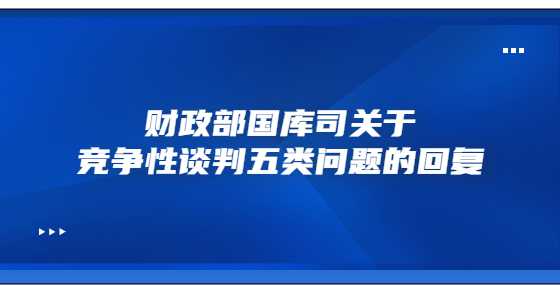 财政部国库司关于竞争性谈判五类问题的回复