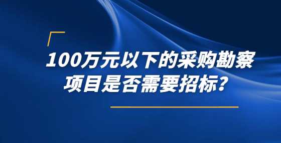 100万元以下的采购勘察项目是否需要<a height=