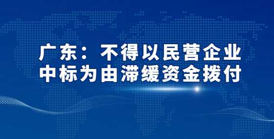 广东：不得以民营企业中标为由滞缓资金拨付