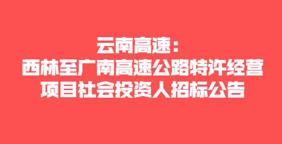  云南高速：西林至广南高速公路特许经营项目社会投资人