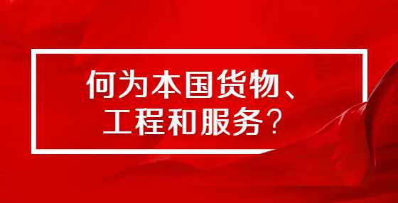 何为本国货物、工程和服务？