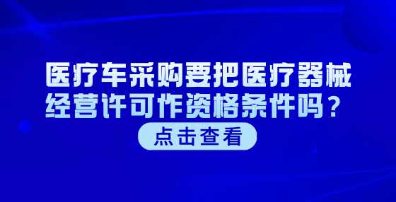 医疗车采购要把医疗器械经营许可作资格条件吗？