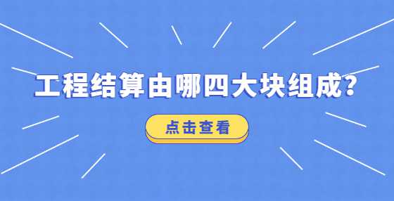 工程结算由哪四大块组成？