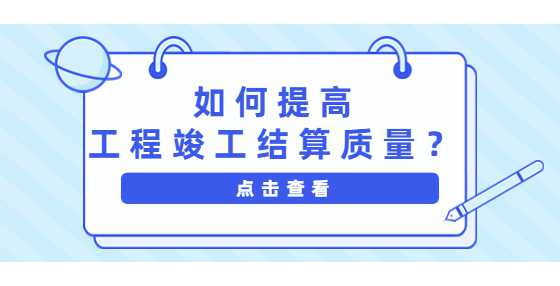 如何提高工程竣工结算质量？