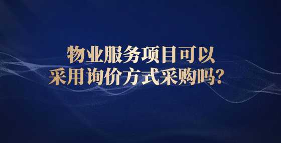 物业服务项目可以采用询价方式采购吗？