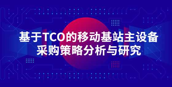 基于TCO的移动基站主设备采购策略分析与研究