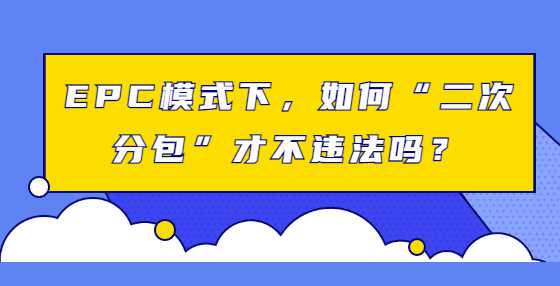 EPC模式下，如何“二次分包”才不违法吗？