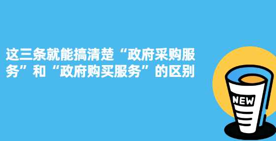 这三条就能搞清楚“政府采购服务”和“政府购买服务”的区别