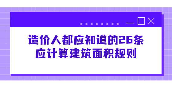 造价人都应知道的26条应计算建筑面积规则