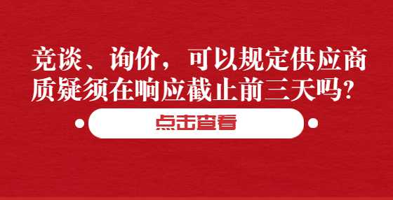 竞谈、询价，可以规定供应商质疑须在响应截止前三天吗？