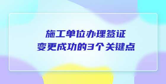 施工单位办理签证变更成功的3个关键点