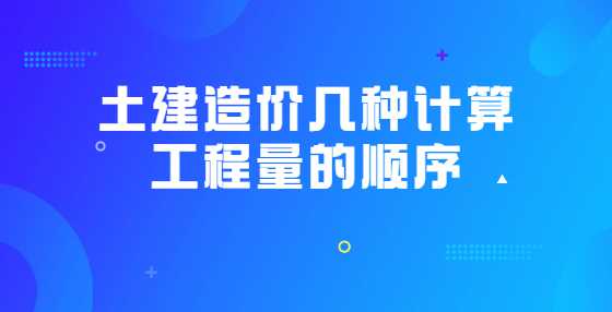 土建造价几种计算工程量的顺序