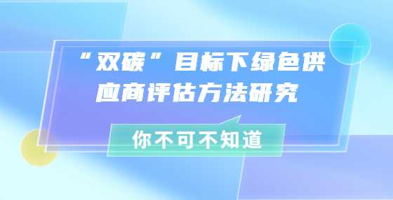  “双碳”目标下绿色供应商评估方法研究