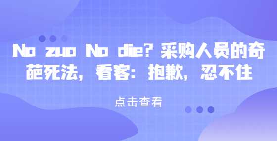 No zuo No die？采购人员的奇葩死法，看客：抱歉，忍不住