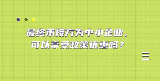 最终承接方为中小企业，可以享受政策优惠吗？