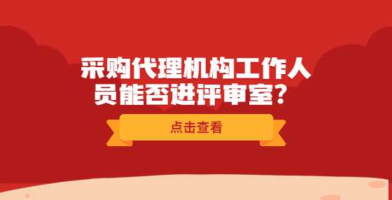 采购代理机构工作人员能否进评审室？