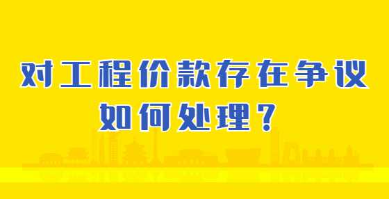 对工程价款存在争议如何处理？