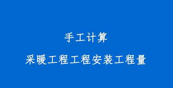 手工计算采暖工程工程安装工程量