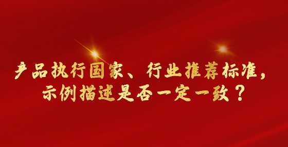 产品执行国家、行业推荐标准，示例描述是否一定一致？市场监管总局回复